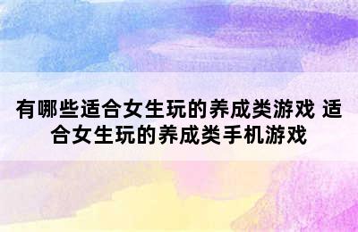 有哪些适合女生玩的养成类游戏 适合女生玩的养成类手机游戏